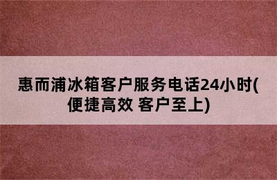 惠而浦冰箱客户服务电话24小时(便捷高效 客户至上)